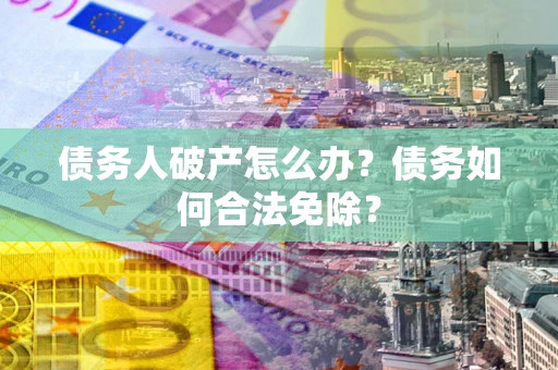 济南债务人破产怎么办？债务如何合法免除？