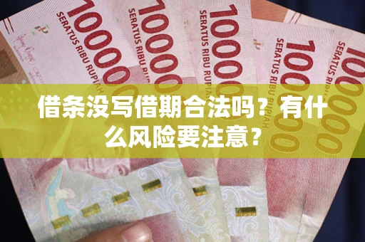 济南借条没写借期合法吗？有什么风险要注意？