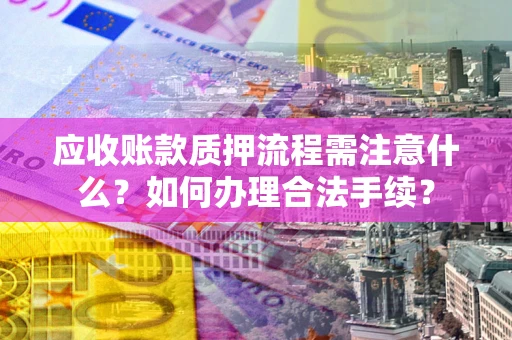 济南应收账款质押流程需注意什么？如何办理合法手续？