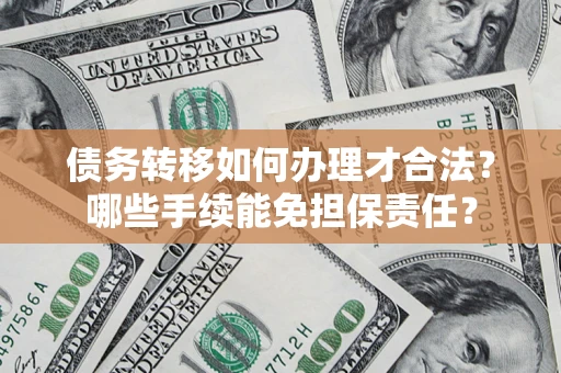 济南债务转移如何办理才合法？哪些手续能免担保责任？