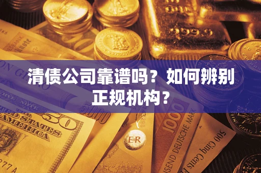 济南清债公司靠谱吗？如何辨别正规机构？