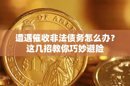 济南遭遇催收非法债务怎么办？这几招教你巧妙避险