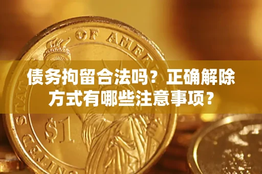 济南债务拘留合法吗？正确解除方式有哪些注意事项？