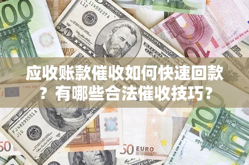 济南应收账款催收如何快速回款？有哪些合法催收技巧？