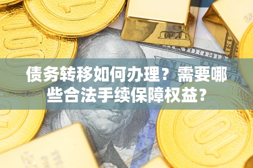 济南债务转移如何办理？需要哪些合法手续保障权益？