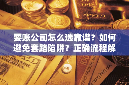 济南要账公司怎么选靠谱？如何避免套路陷阱？正确流程解析