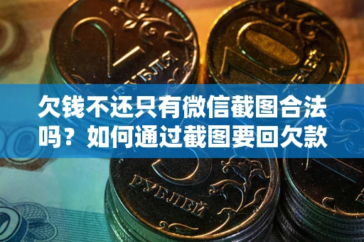 济南欠钱不还只有微信截图合法吗？如何通过截图要回欠款？
