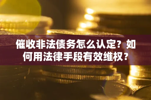 济南催收非法债务怎么认定？如何用法律手段有效维权？