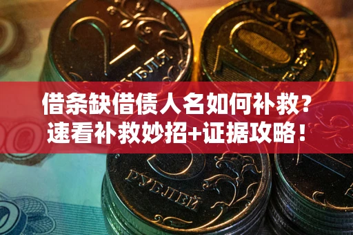 济南借条缺借债人名如何补救？速看补救妙招+证据攻略！