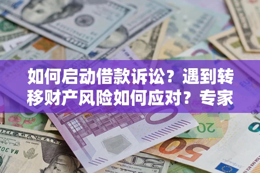 济南如何启动借款诉讼？遇到转移财产风险如何应对？专家解局支招
