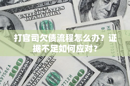 济南打官司欠债流程怎么办？证据不足如何应对？