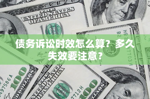 济南债务诉讼时效怎么算？多久失效要注意？