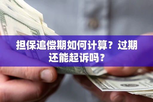 济南担保追偿期如何计算？过期还能起诉吗？