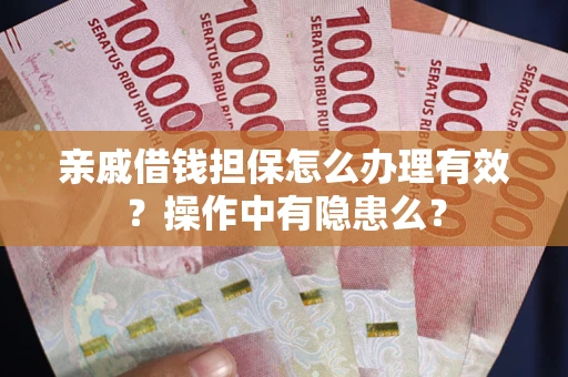 济南亲戚借钱担保怎么办理有效？操作中有隐患么？