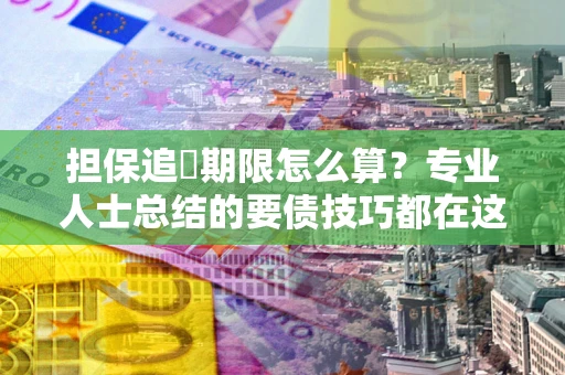 济南担保追償期限怎么算？专业人士总结的要债技巧都在这里了