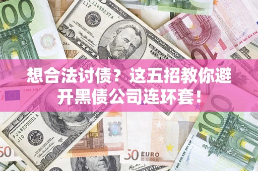 济南想合法讨债？这五招教你避开黑债公司连环套！