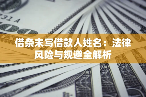 济南借条未写借款人姓名：法律风险与规避全解析