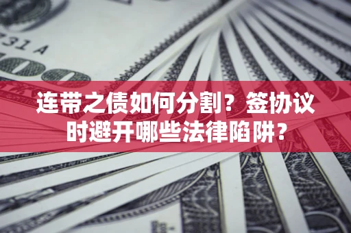 济南连带之债如何分割？签协议时避开哪些法律陷阱？