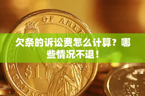 济南欠条的诉讼费怎么计算?哪些情况不退! 济南欠条的诉讼费怎么计算?哪些情况不退!