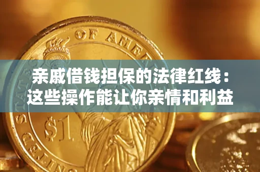 济南亲戚借钱担保的法律红线：这些操作能让你亲情和利益两不误