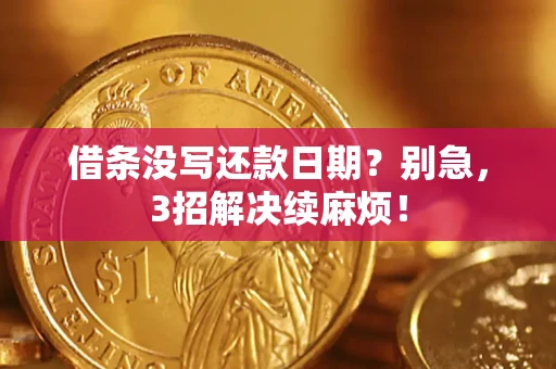 济南借条没写还款日期？别急，3招解决续麻烦！