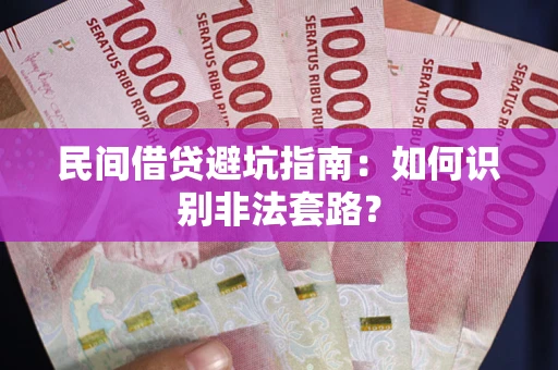 济南民间借贷避坑指南：如何识别非法套路？