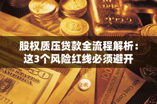 济南股权质压贷款全流程解析：这3个风险红线必须避开