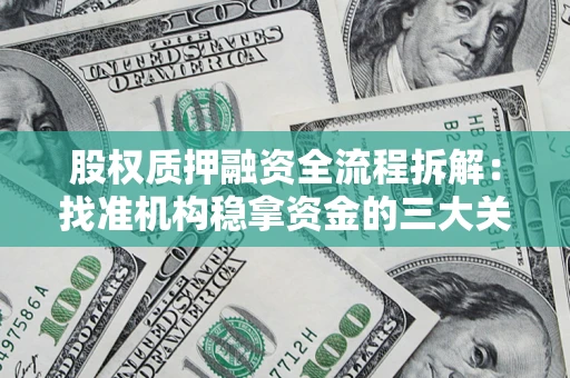 济南股权质押融资全流程拆解：找准机构稳拿资金的三大关键
