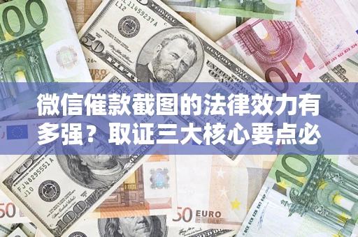 济南微信催款截图的法律效力有多强？取证三大核心要点必须知道！