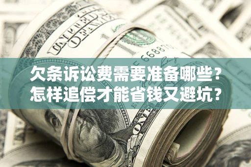 济南欠条诉讼费需要准备哪些？怎样追偿才能省钱又避坑？