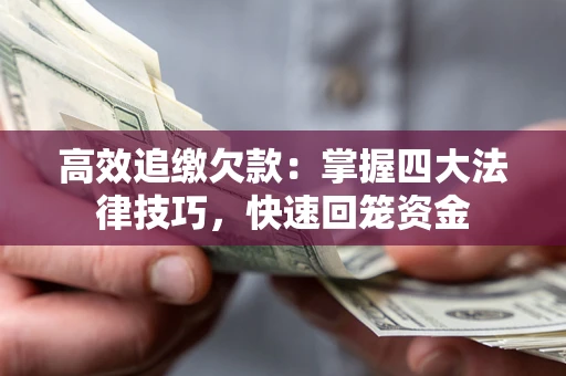 济南高效追缴欠款：掌握四大法律技巧，快速回笼资金
