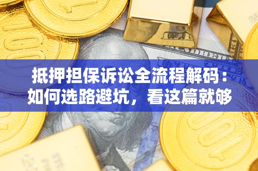 济南抵押担保诉讼全流程解码：如何选路避坑，看这篇就够了