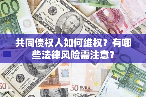 济南共同债权人如何维权？有哪些法律风险需注意？