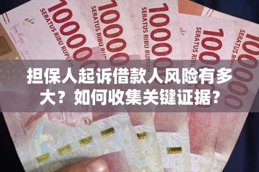 济南担保人起诉借款人风险有多大？如何收集关键证据？