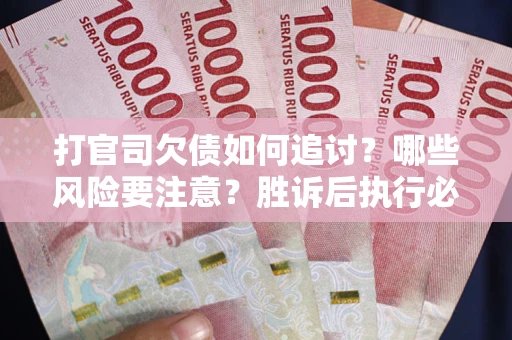济南打官司欠债如何追讨？哪些风险要注意？胜诉后执行必看！