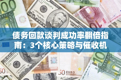 济南债务回款谈判成功率翻倍指南：3个核心策略与催收机构避坑法则
