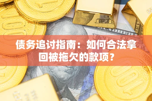 济南债务追讨指南：如何合法拿回被拖欠的款项？