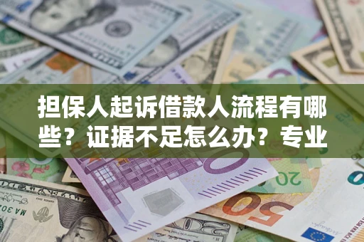 济南担保人起诉借款人流程有哪些？证据不足怎么办？专业律师解答
