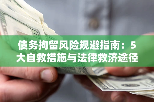 济南债务拘留风险规避指南：5大自救措施与法律救济途径