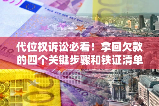 济南代位权诉讼必看！拿回欠款的四个关键步骤和铁证清单