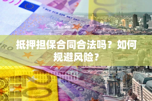济南抵押担保合同合法吗？如何规避风险？