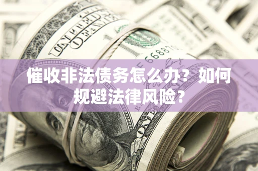 济南催收非法债务怎么办？如何规避法律风险？