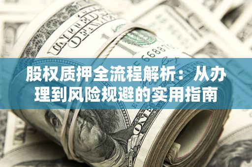 济南股权质押全流程解析：从办理到风险规避的实用指南