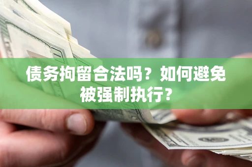 济南债务拘留合法吗？如何避免被强制执行？