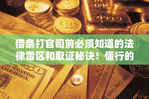 济南借条打官司前必须知道的法律雷区和取证秘诀！懂行的人已经留好这些证据
