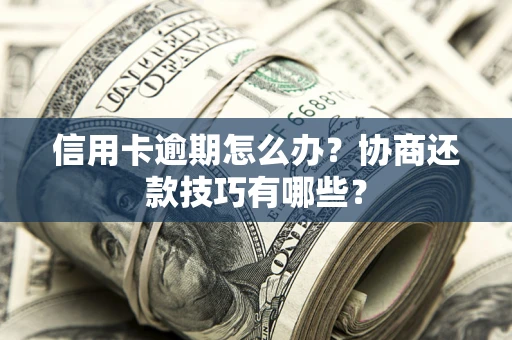 济南信用卡逾期怎么办？协商还款技巧有哪些？