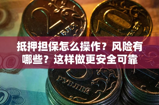济南抵押担保怎么操作？风险有哪些？这样做更安全可靠