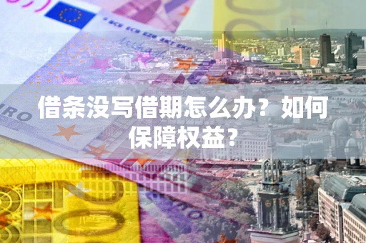 济南借条没写借期怎么办？如何保障权益？