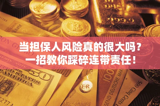 济南当担保人风险真的很大吗？一招教你踩碎连带责任！