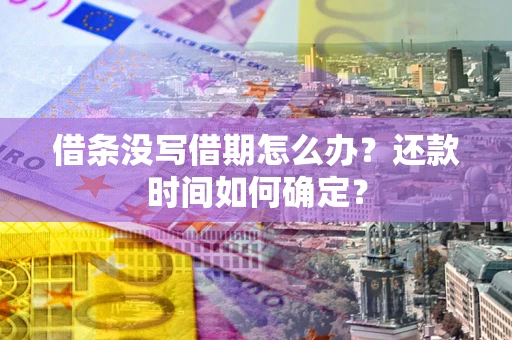 济南借条没写借期怎么办？还款时间如何确定？